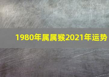 1980年属属猴2021年运势