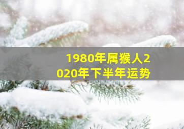 1980年属猴人2020年下半年运势