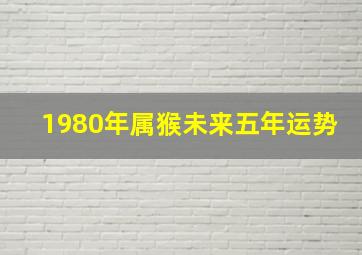 1980年属猴未来五年运势