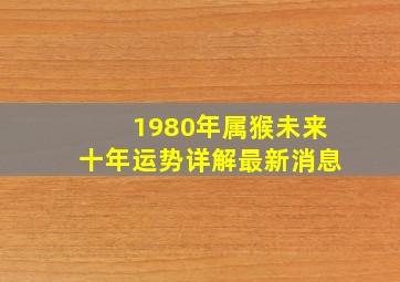 1980年属猴未来十年运势详解最新消息