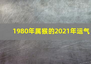 1980年属猴的2021年运气