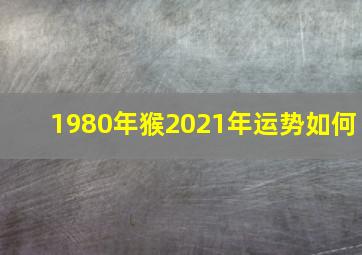 1980年猴2021年运势如何