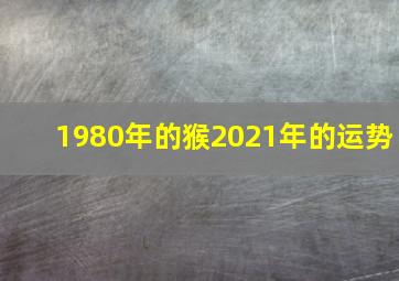 1980年的猴2021年的运势