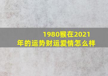 1980猴在2021年的运势财运爱情怎么样