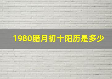 1980腊月初十阳历是多少