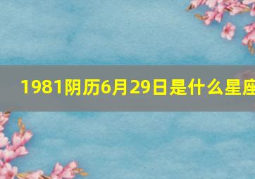 1981阴历6月29日是什么星座