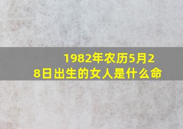 1982年农历5月28日出生的女人是什么命