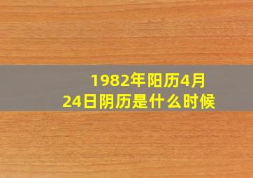 1982年阳历4月24日阴历是什么时候