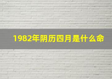 1982年阴历四月是什么命