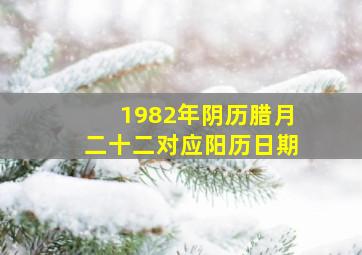 1982年阴历腊月二十二对应阳历日期