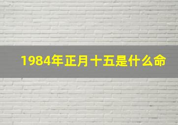 1984年正月十五是什么命