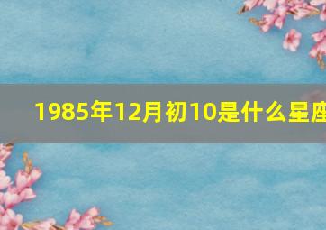 1985年12月初10是什么星座