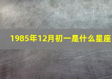 1985年12月初一是什么星座