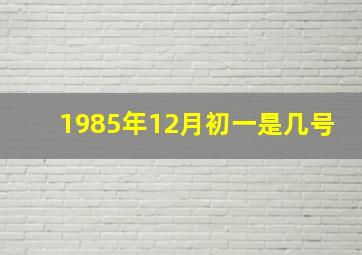 1985年12月初一是几号