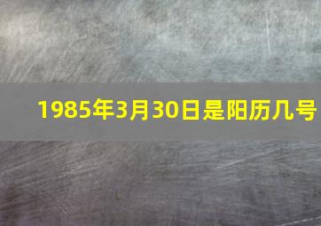 1985年3月30日是阳历几号