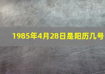 1985年4月28日是阳历几号