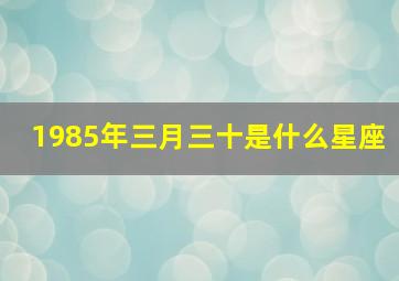 1985年三月三十是什么星座