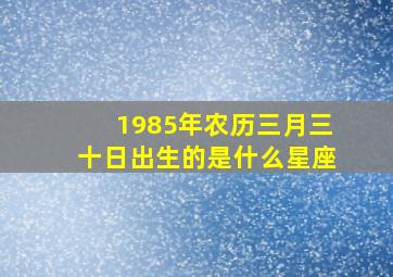 1985年农历三月三十日出生的是什么星座