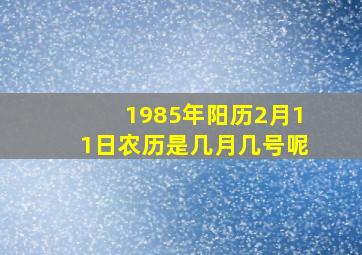 1985年阳历2月11日农历是几月几号呢