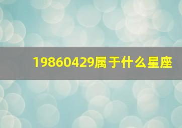 19860429属于什么星座