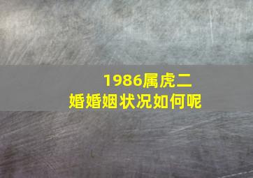 1986属虎二婚婚姻状况如何呢