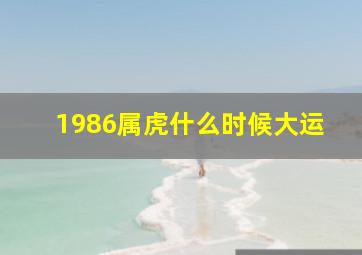 1986属虎什么时候大运