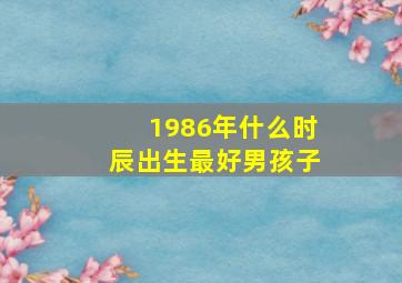 1986年什么时辰出生最好男孩子