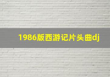 1986版西游记片头曲dj