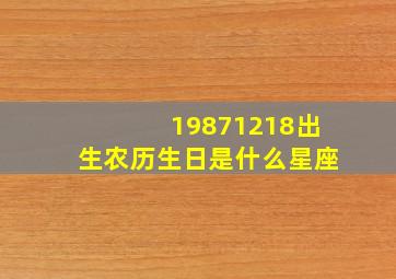 19871218出生农历生日是什么星座