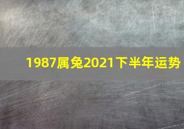 1987属兔2021下半年运势