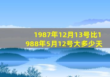 1987年12月13号比1988年5月12号大多少天