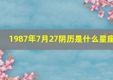 1987年7月27阴历是什么星座