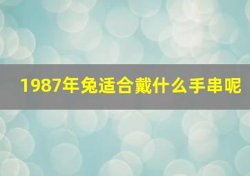 1987年兔适合戴什么手串呢