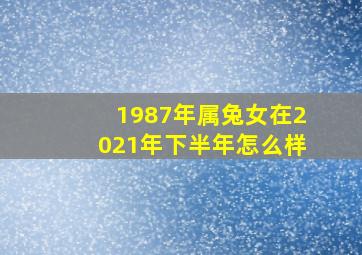 1987年属兔女在2021年下半年怎么样