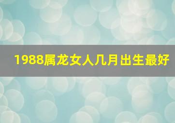 1988属龙女人几月出生最好