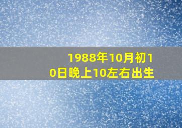 1988年10月初10日晚上10左右出生