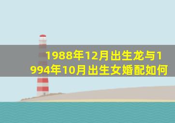 1988年12月出生龙与1994年10月出生女婚配如何