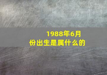 1988年6月份出生是属什么的