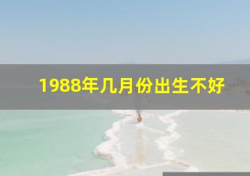 1988年几月份出生不好