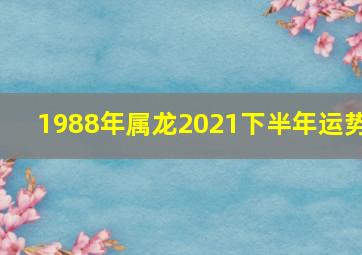 1988年属龙2021下半年运势