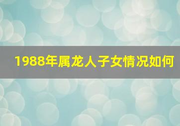 1988年属龙人子女情况如何