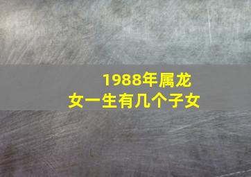 1988年属龙女一生有几个子女