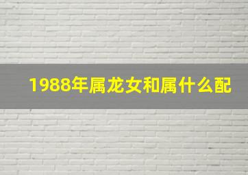 1988年属龙女和属什么配