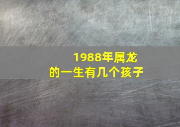 1988年属龙的一生有几个孩子