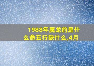 1988年属龙的是什么命五行缺什么,4月