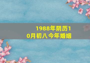 1988年阴历10月初八今年婚姻