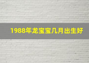 1988年龙宝宝几月出生好