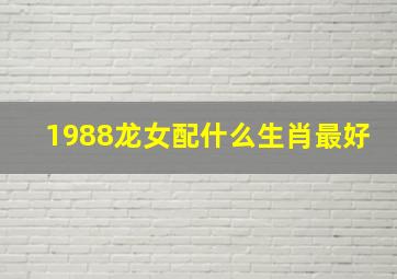 1988龙女配什么生肖最好