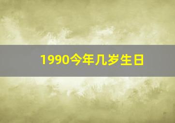 1990今年几岁生日