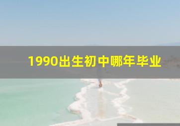 1990出生初中哪年毕业